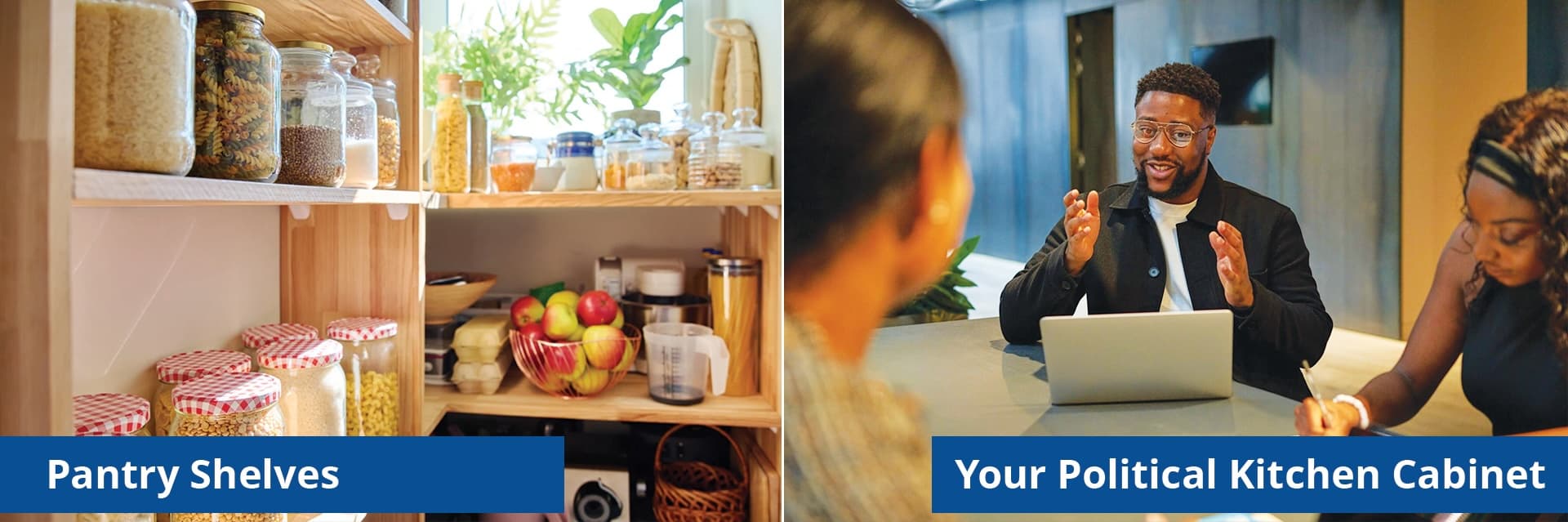 On the left, pantry shelves. On the right, your political kitchen cabinet of friends and informal advisors.